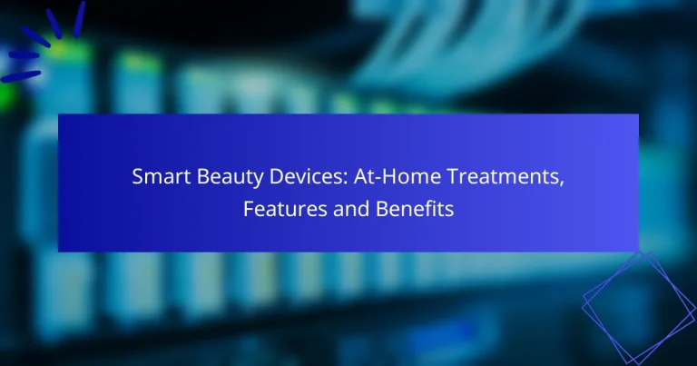 Smart Beauty Devices: At-Home Treatments, Features and Benefits