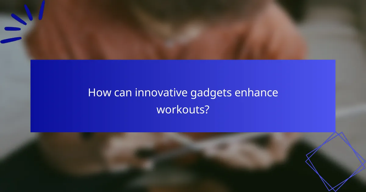How can innovative gadgets enhance workouts?