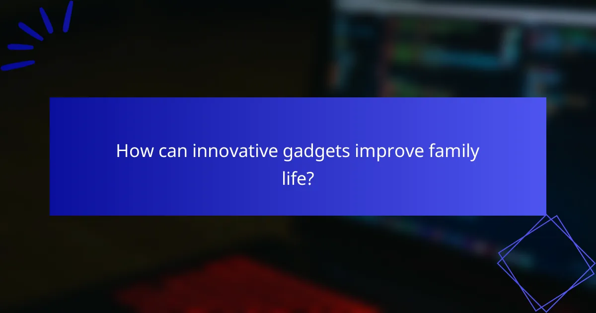 How can innovative gadgets improve family life?