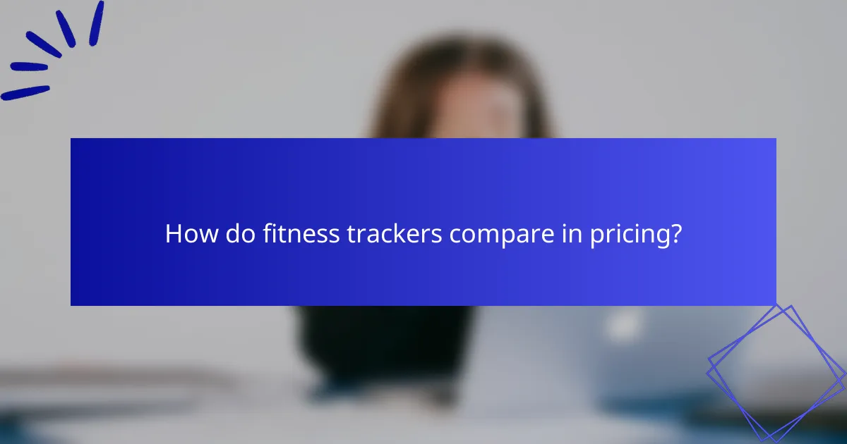 How do fitness trackers compare in pricing?
