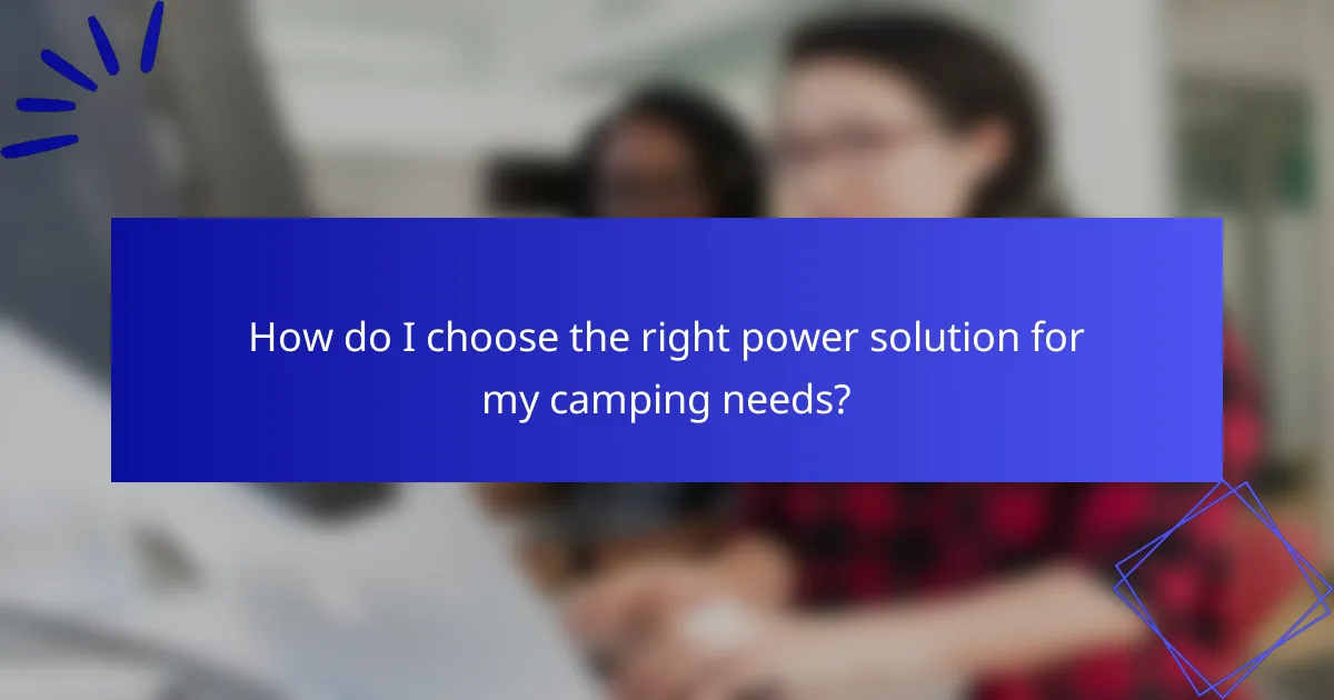 How do I choose the right power solution for my camping needs?