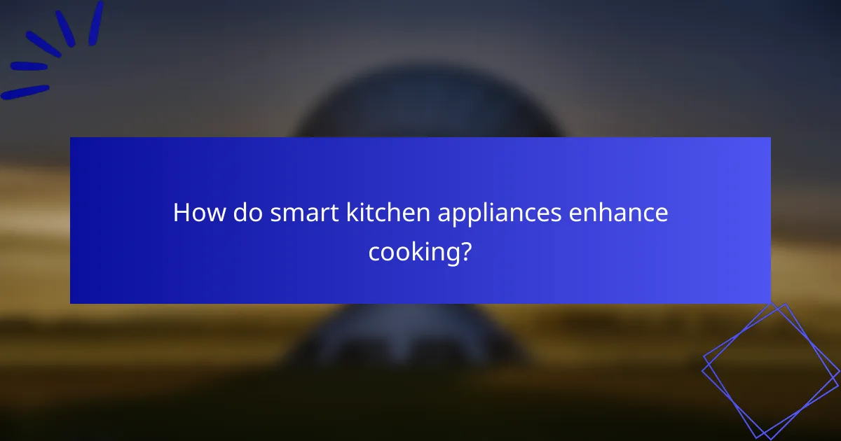 How do smart kitchen appliances enhance cooking?