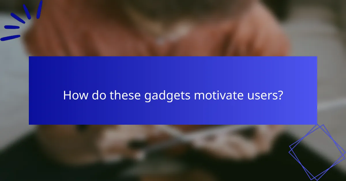 How do these gadgets motivate users?