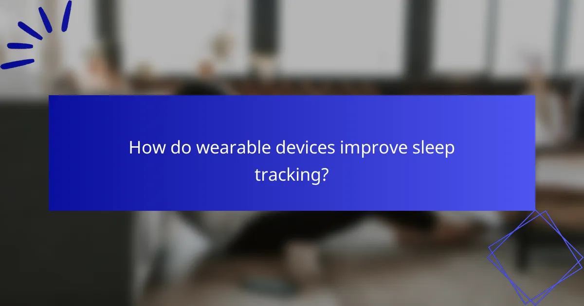 How do wearable devices improve sleep tracking?