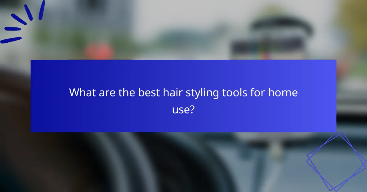 What are the best hair styling tools for home use?