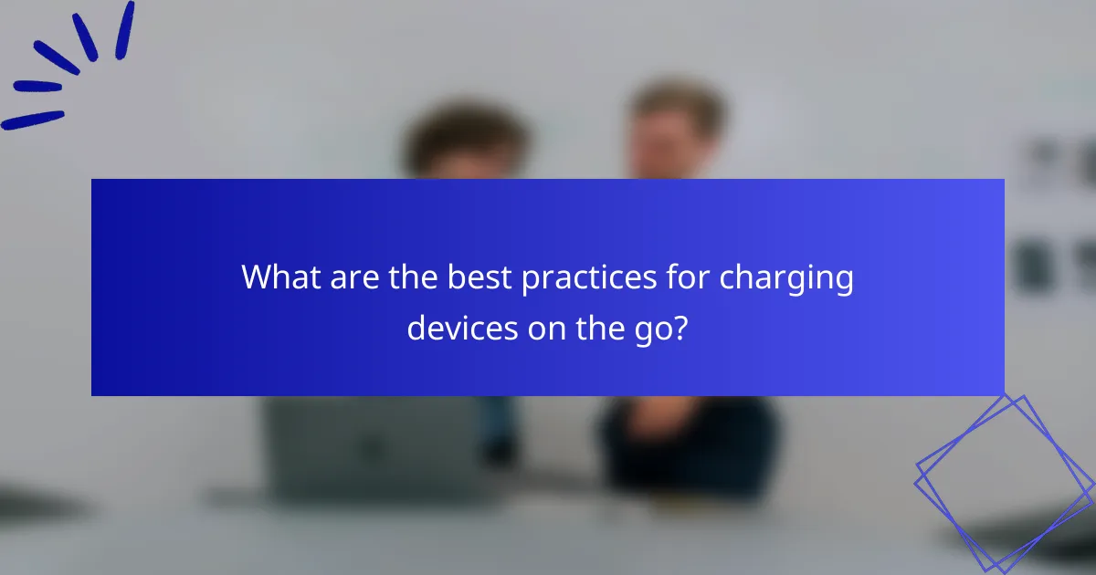 What are the best practices for charging devices on the go?