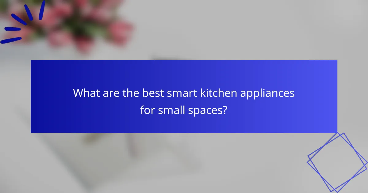 What are the best smart kitchen appliances for small spaces?