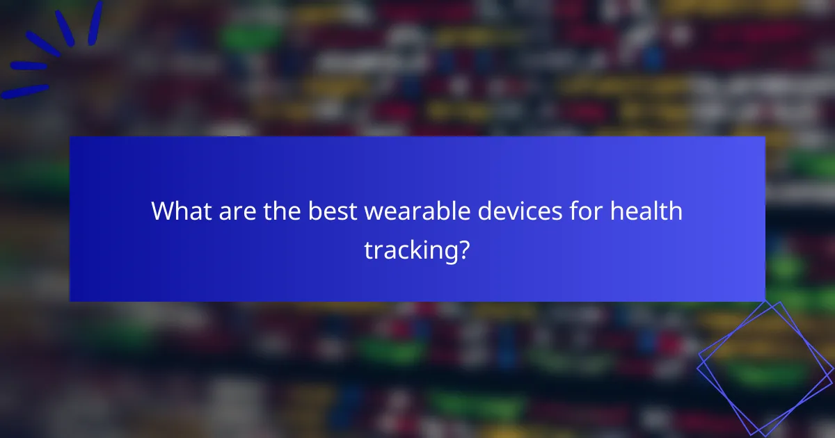 What are the best wearable devices for health tracking?