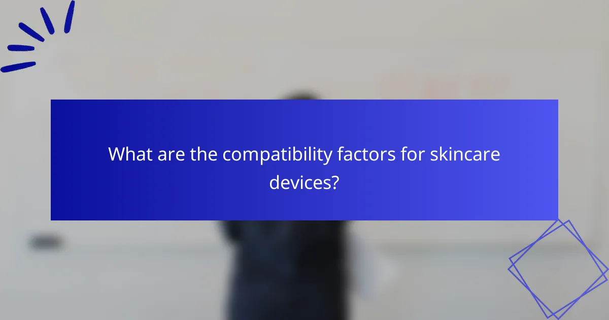 What are the compatibility factors for skincare devices?