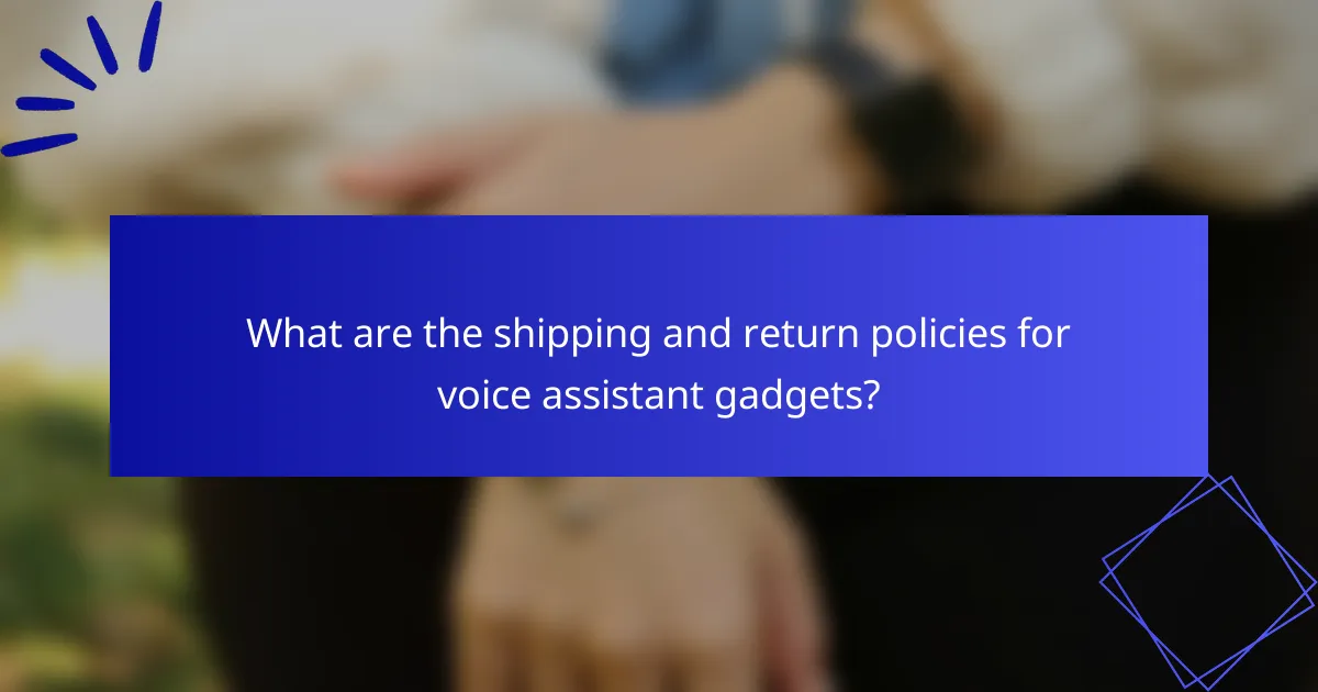 What are the shipping and return policies for voice assistant gadgets?
