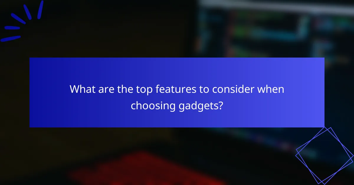 What are the top features to consider when choosing gadgets?