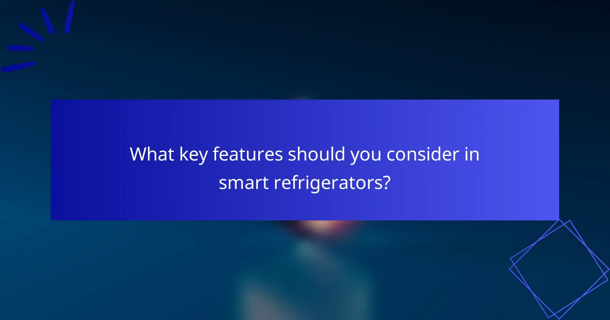 What key features should you consider in smart refrigerators?